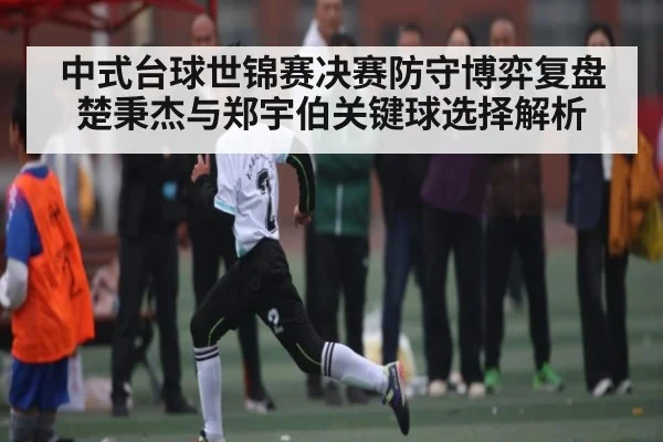 中式台球世锦赛决赛防守博弈复盘 楚秉杰与郑宇伯关键球选择解析