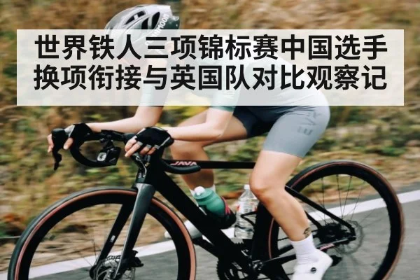 世界铁人三项锦标赛中国选手换项衔接与英国队对比观察记